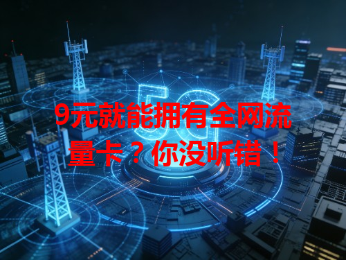 9元就能拥有全网流量卡？你没听错！