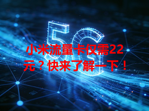 小米流量卡仅需22元？快来了解一下！