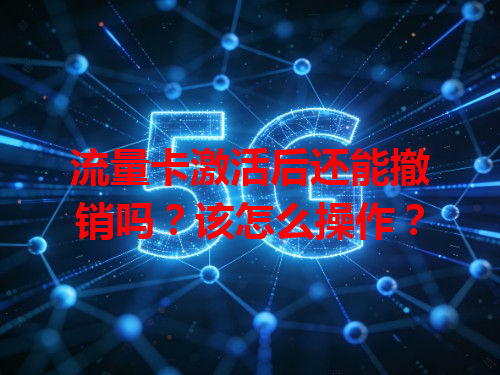 流量卡激活后还能撤销吗？该怎么操作？