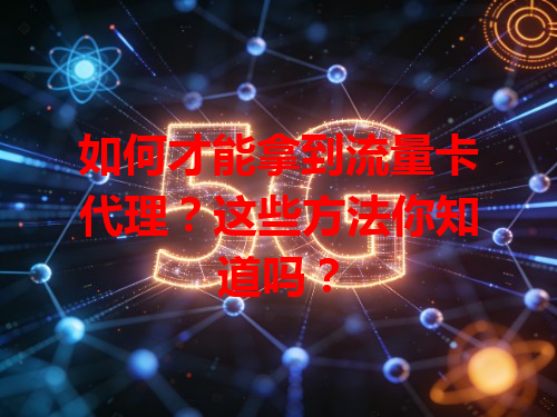 如何才能拿到流量卡代理？这些方法你知道吗？