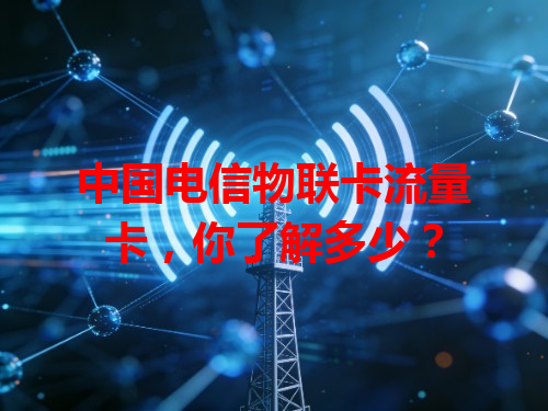 中国电信物联卡流量卡,你了解多少?