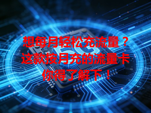 想每月轻松充流量？这款按月充的流量卡你得了解下！