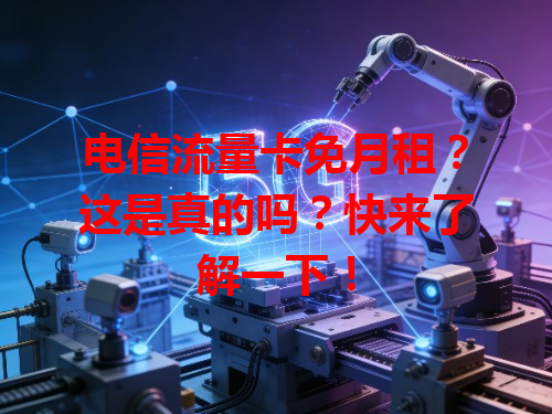 电信流量卡免月租？这是真的吗？快来了解一下！