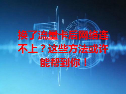 换了流量卡后网络连不上？这些方法或许能帮到你！
