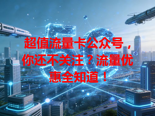 超值流量卡公众号，你还不关注？流量优惠全知道！