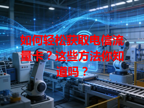 如何轻松获取电信流量卡？这些方法你知道吗？