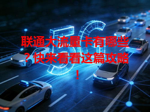 联通大流量卡有哪些？快来看看这篇攻略！