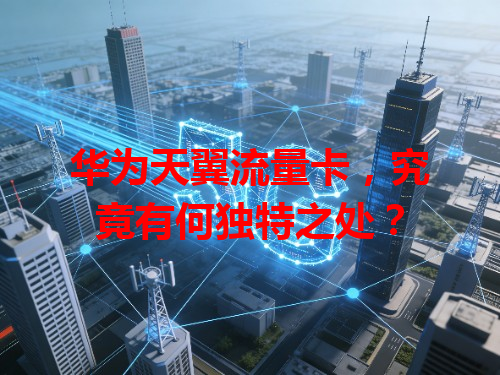 华为天翼流量卡，究竟有何独特之处？