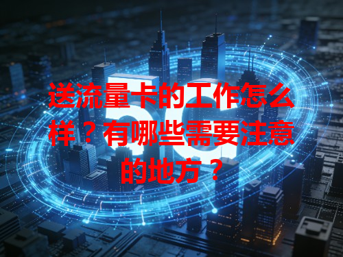 送流量卡的工作怎么样？有哪些需要注意的地方？