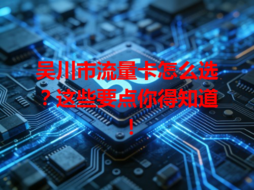 吴川市流量卡怎么选？这些要点你得知道！
