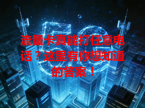 流量卡真能打任意电话？这里有你想知道的答案！