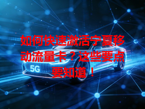 如何快速激活宁夏移动流量卡？这些要点要知道！