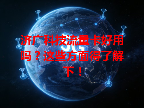 济广科技流量卡好用吗？这些方面得了解下！