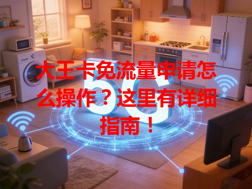大王卡免流量申请怎么操作？这里有详细指南！