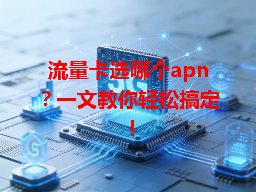 流量卡选哪个apn？一文教你轻松搞定！