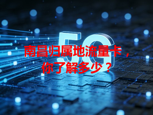 南昌归属地流量卡，你了解多少？