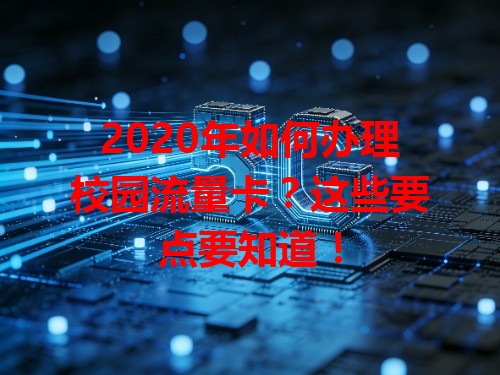 2020年如何办理校园流量卡？这些要点要知道！