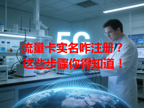 流量卡实名咋注册？这些步骤你得知道！