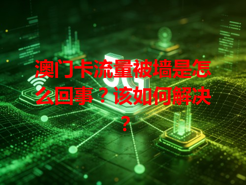 澳门卡流量被墙是怎么回事？该如何解决？