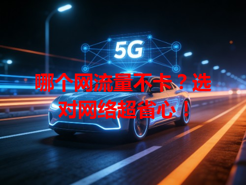 哪个网流量不卡？选对网络超省心！