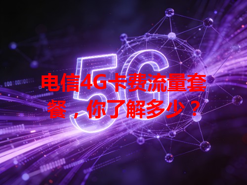 电信4G卡费流量套餐，你了解多少？