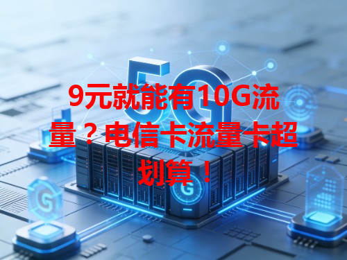 9元就能有10G流量？电信卡流量卡超划算！