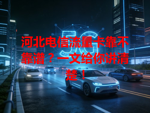 河北电信流量卡靠不靠谱？一文给你讲清楚！