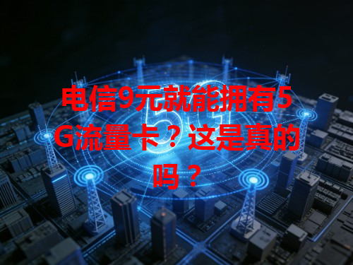 电信9元就能拥有5G流量卡？这是真的吗？