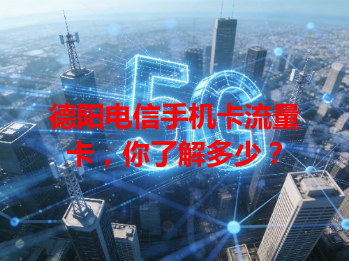 德阳电信手机卡流量卡，你了解多少？