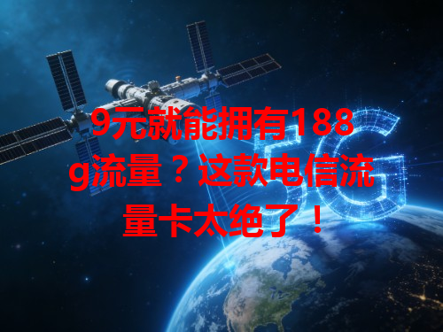 9元就能拥有188g流量？这款电信流量卡太绝了！