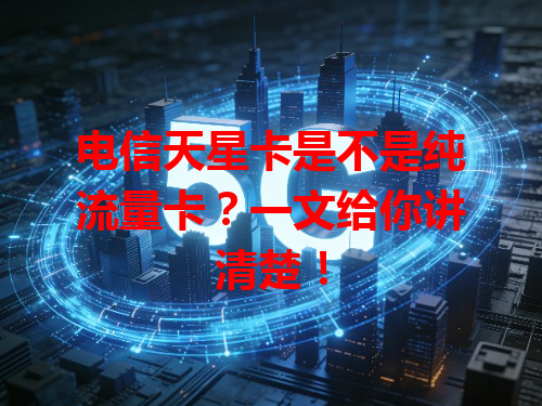 电信天星卡是不是纯流量卡？一文给你讲清楚！