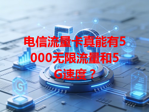 电信流量卡真能有5000无限流量和5G速度？