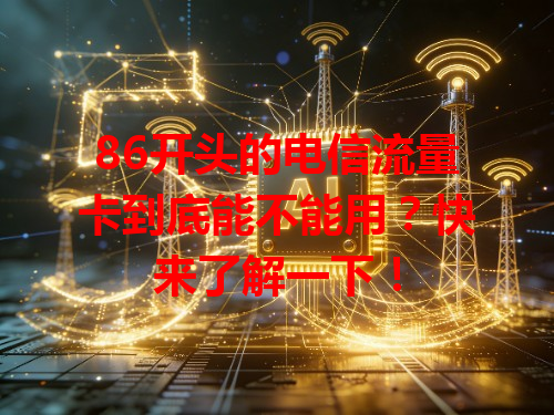 86开头的电信流量卡到底能不能用？快来了解一下！