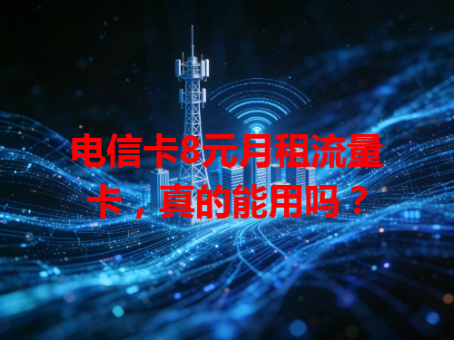 电信卡8元月租流量卡，真的能用吗？