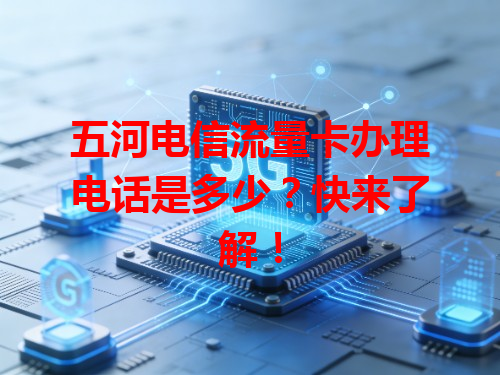 五河电信流量卡办理电话是多少？快来了解！