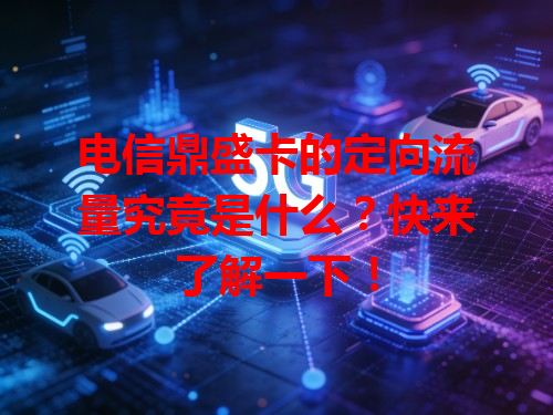 电信鼎盛卡的定向流量究竟是什么？快来了解一下！