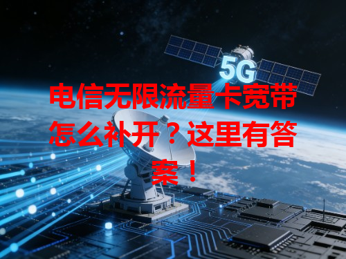 电信无限流量卡宽带怎么补开？这里有答案！