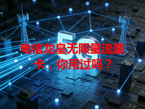 电信龙皇无限量流量卡，你用过吗？