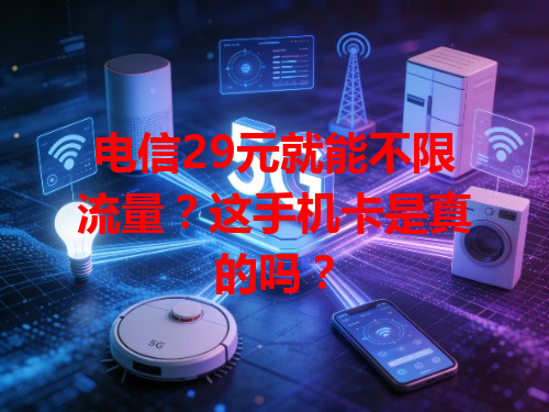 电信29元就能不限流量？这手机卡是真的吗？