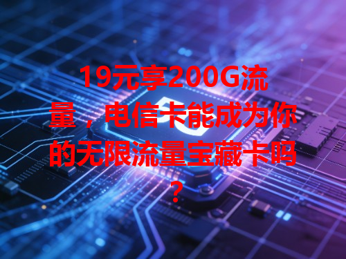 19元享200G流量，电信卡能成为你的无限流量宝藏卡吗？