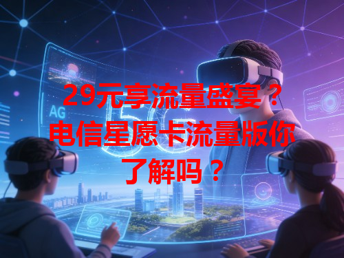 29元享流量盛宴？电信星愿卡流量版你了解吗？