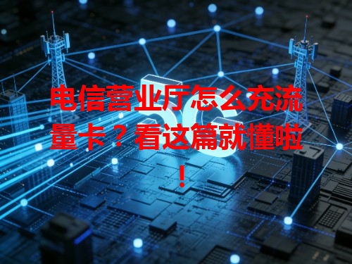 电信营业厅怎么充流量卡？看这篇就懂啦！