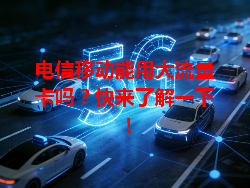 电信移动能用大流量卡吗？快来了解一下！