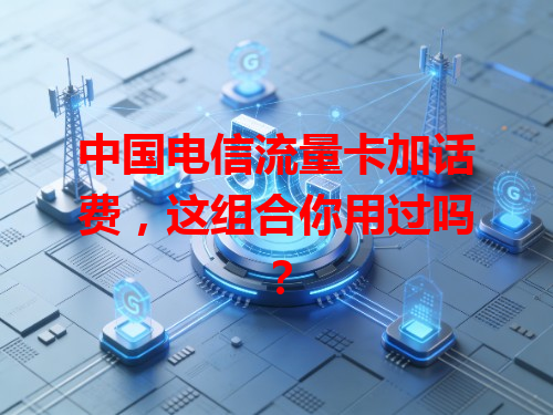 中国电信流量卡加话费，这组合你用过吗？