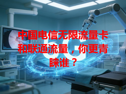 中国电信无限流量卡和联通流量，你更青睐谁？