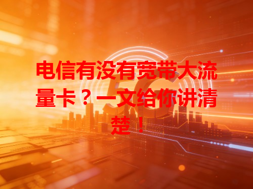 电信有没有宽带大流量卡？一文给你讲清楚！