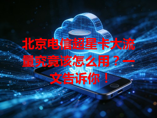 北京电信超星卡大流量究竟该怎么用？一文告诉你！