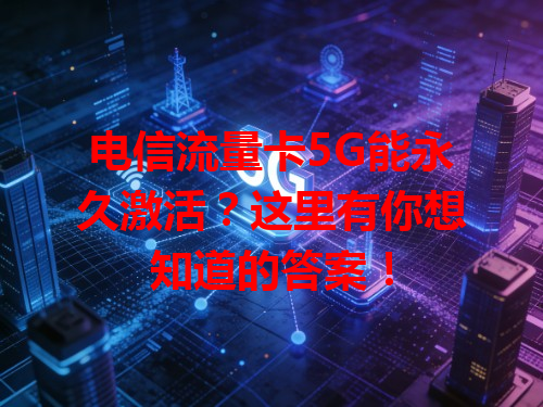 电信流量卡5G能永久激活？这里有你想知道的答案！