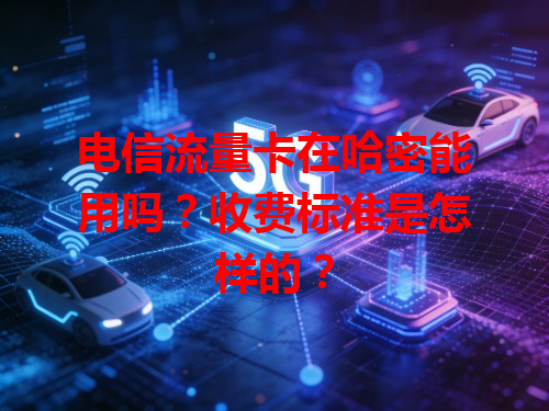 电信流量卡在哈密能用吗？收费标准是怎样的？