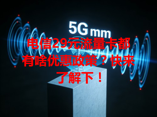 电信29元流量卡都有啥优惠政策？快来了解下！